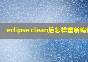 eclipse clean后怎样重新编译